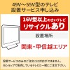 「49～55V型の薄型テレビ」関東・甲信越エリア用【標準設置＋収集運搬料金＋家電リサイクル券】16型以上の古いテレビの引き取りあり／代引き支払い不可