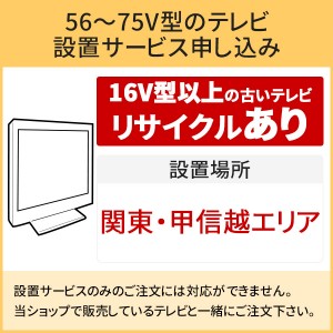 「56～75V型の薄型テレビ」関東・甲信越エリア用【標準設置＋収集運搬料金＋家電リサイクル券】16型以上の古いテレビの引き取りあり／代引き支払い不可